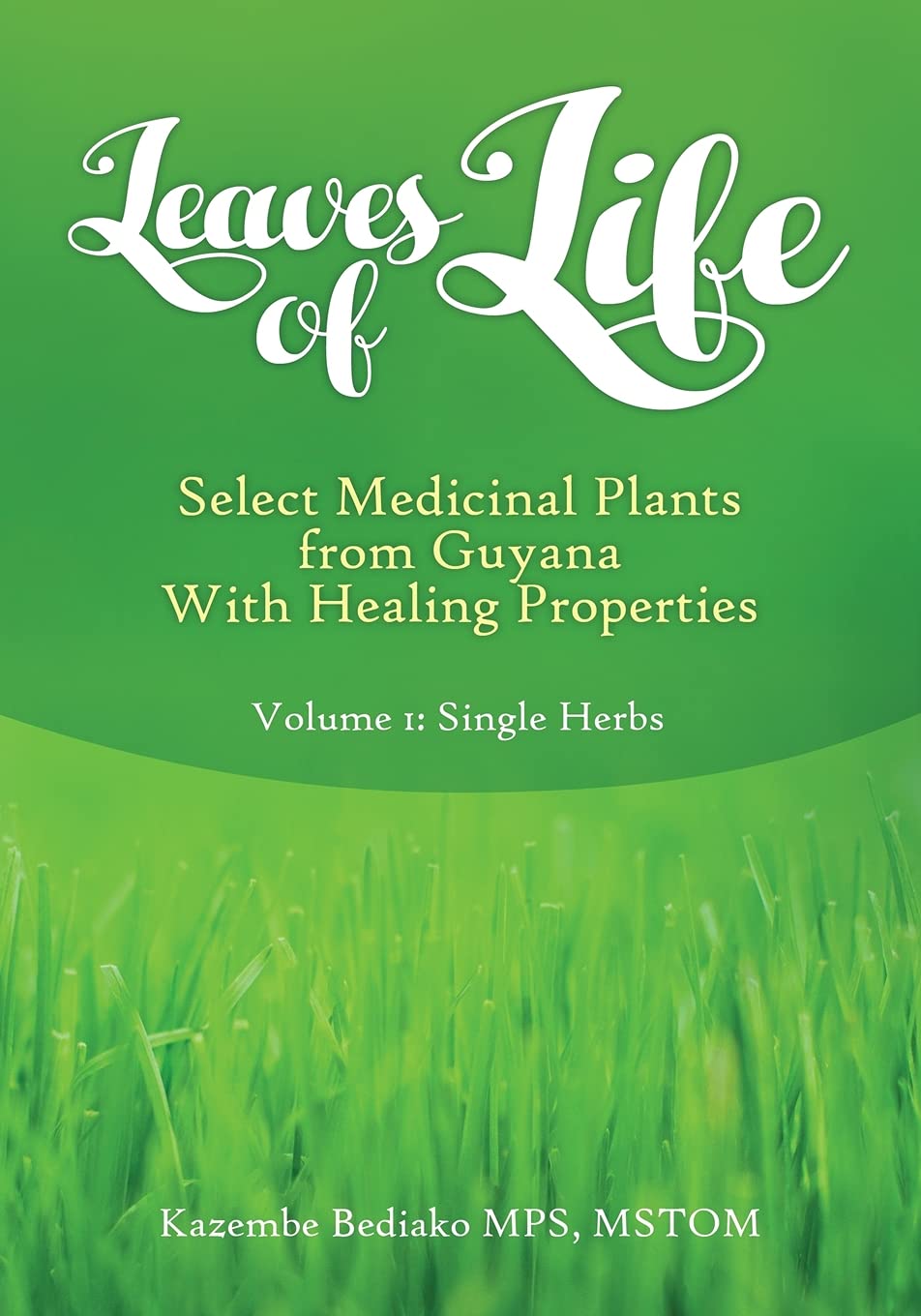Leaves of Life: Vol 1. Select Medicinal Plants of Guyana with Healing Properties,Used