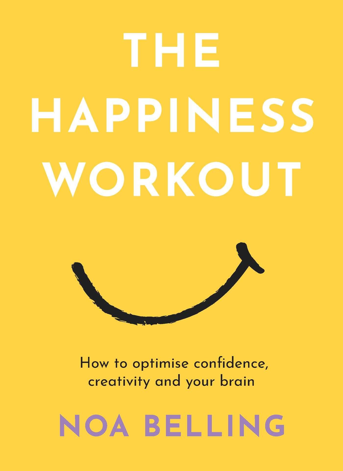 The Happiness Workout: How to optimise confidence, creativity and your brain,New