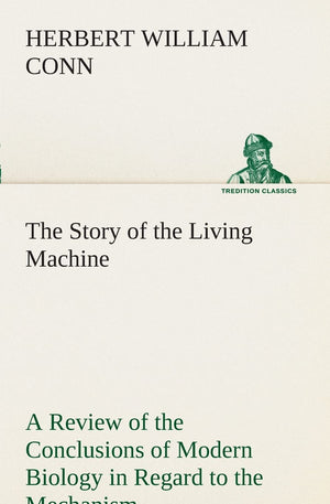 The Story of the Living Machine A Review of the Conclusions of Modern Biology in Regard to the Mechanism Which Controls the Phen,Used