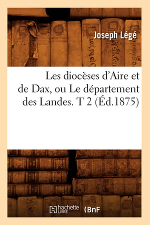 Les Diocses D'Aire Et De Dax, Ou Le Dpartement Des Landes. T 2 (D.1875) (Histoire) (French Edition),Used