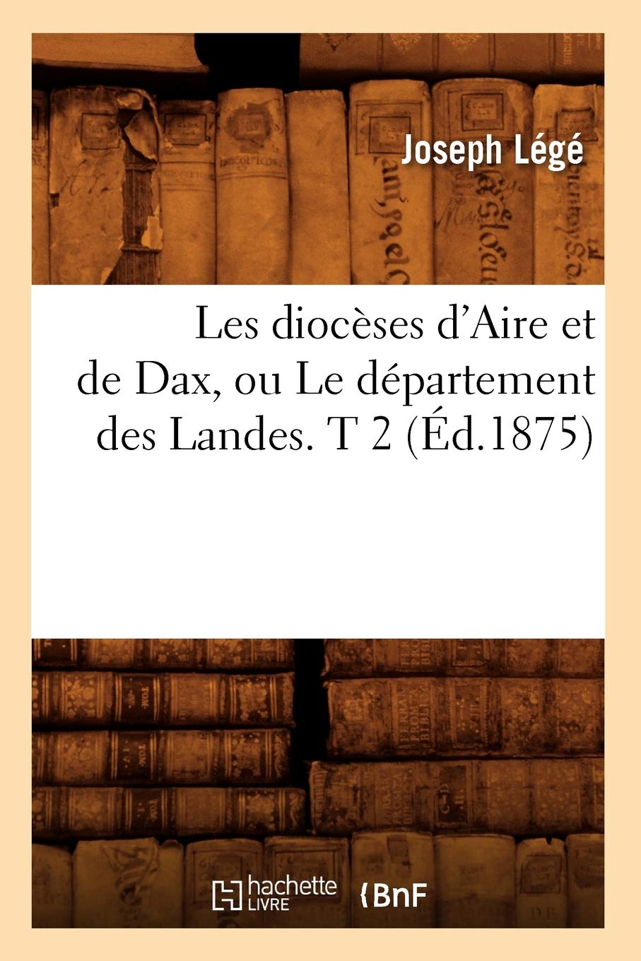 Les Diocses D'Aire Et De Dax, Ou Le Dpartement Des Landes. T 2 (D.1875) (Histoire) (French Edition),Used
