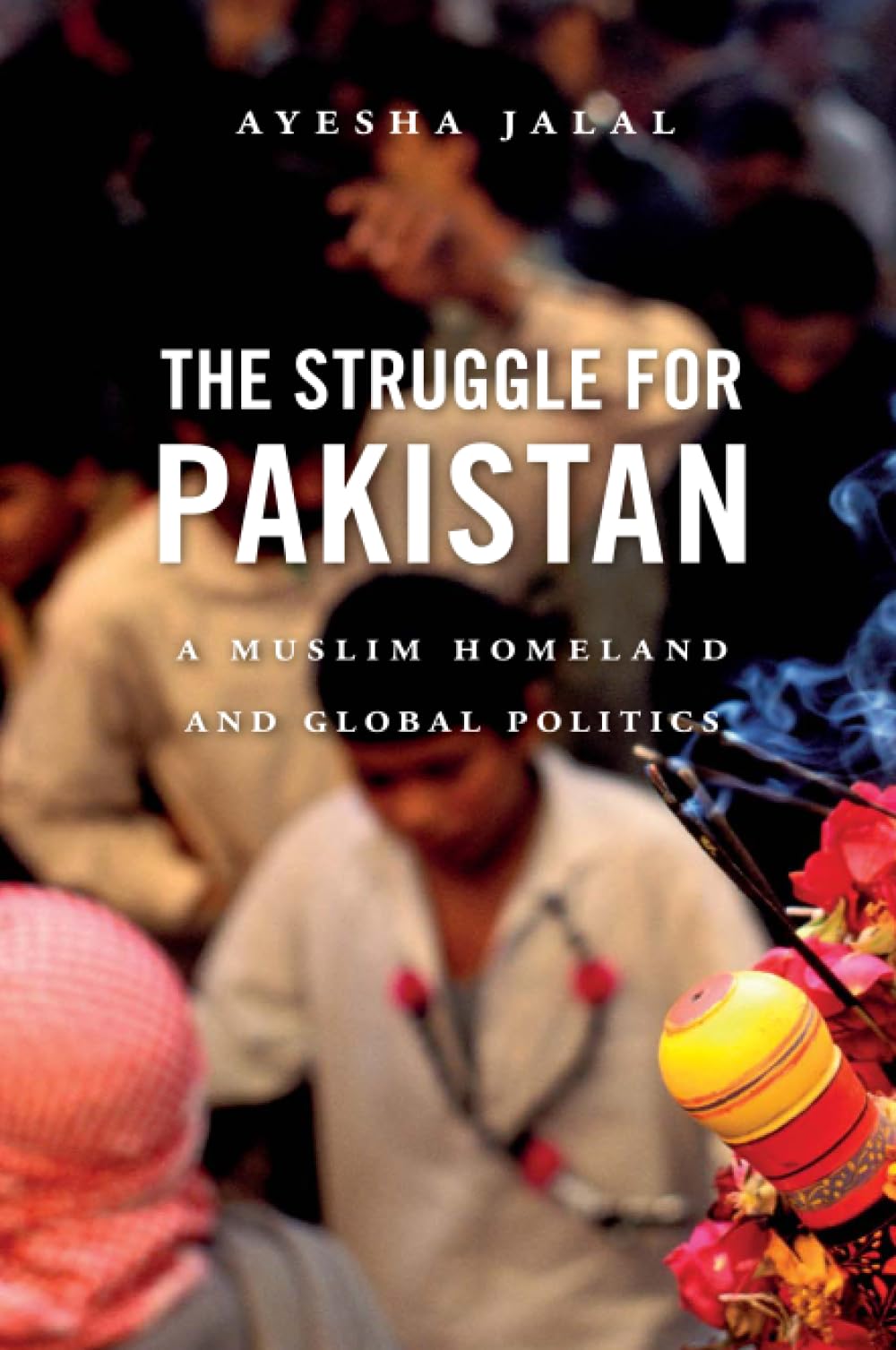 The Struggle For Pakistan: A Muslim Homeland And Global Politics,New