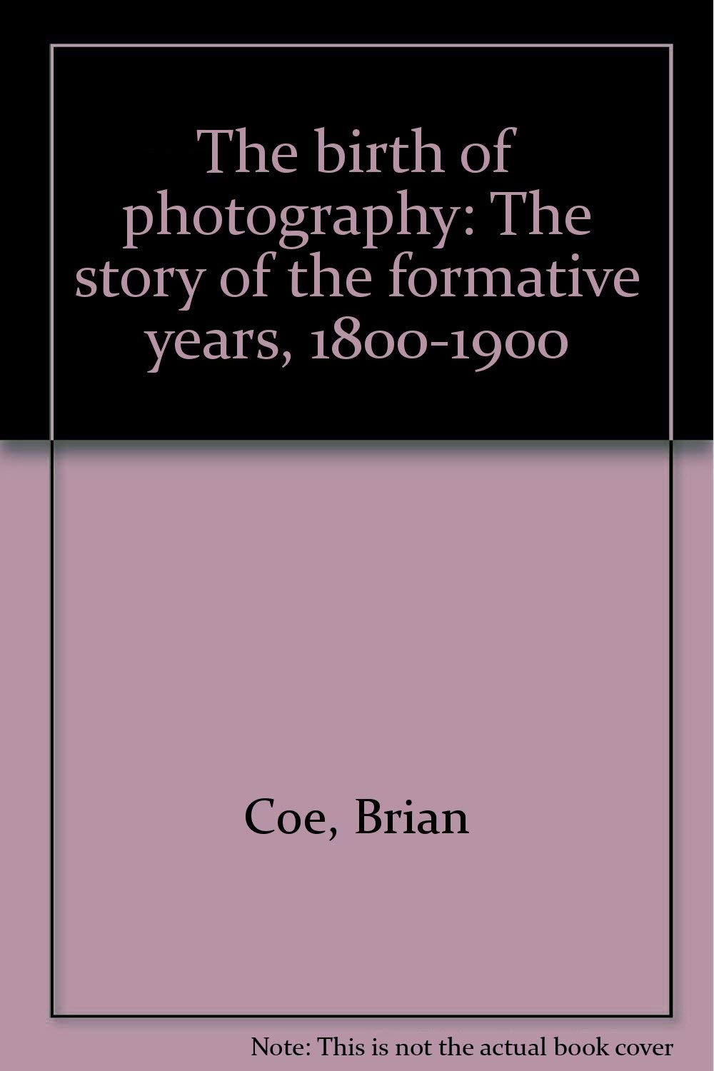 The birth of photography: The story of the formative years, 18001900,Used