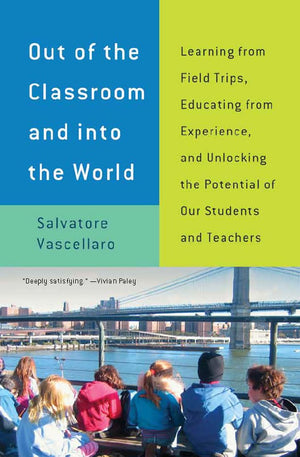 Out of the Classroom and into the World: Learning from Field Trips, Educating from Experience, and Unlocking the Potential of Ou,Used