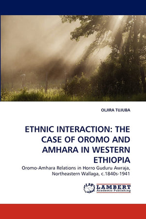 ETHNIC INTERACTION: THE CASE OF OROMO AND AMHARA IN WESTERN ETHIOPIA: OromoAmhara Relations in Horro Guduru Awraja, Northeaster,Used