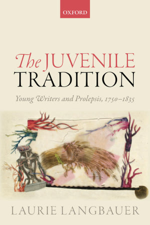 The Juvenile Tradition: Young Writers and Prolepsis, 17501835,Used