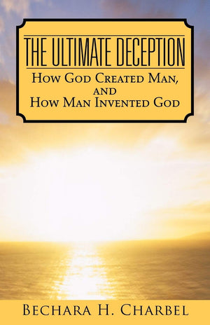 The Ultimate Deception: How God Created Man, And How Man Invented God,Used