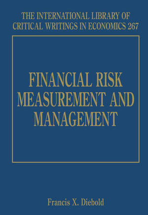 Financial Risk Measurement and Management (The International Library of Critical Writings in Economics series, 267)