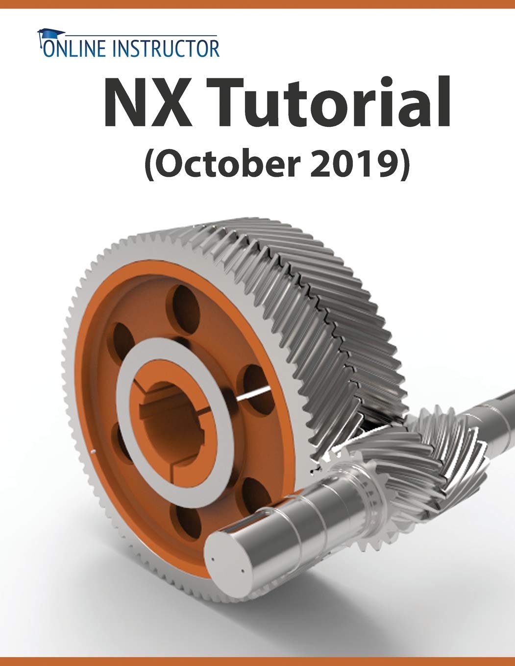 NX Tutorial (October 2019): Sketching, Feature Modeling, Assemblies, Drawings, Sheet Metal, Simulation basics, PMI, and Renderin,New