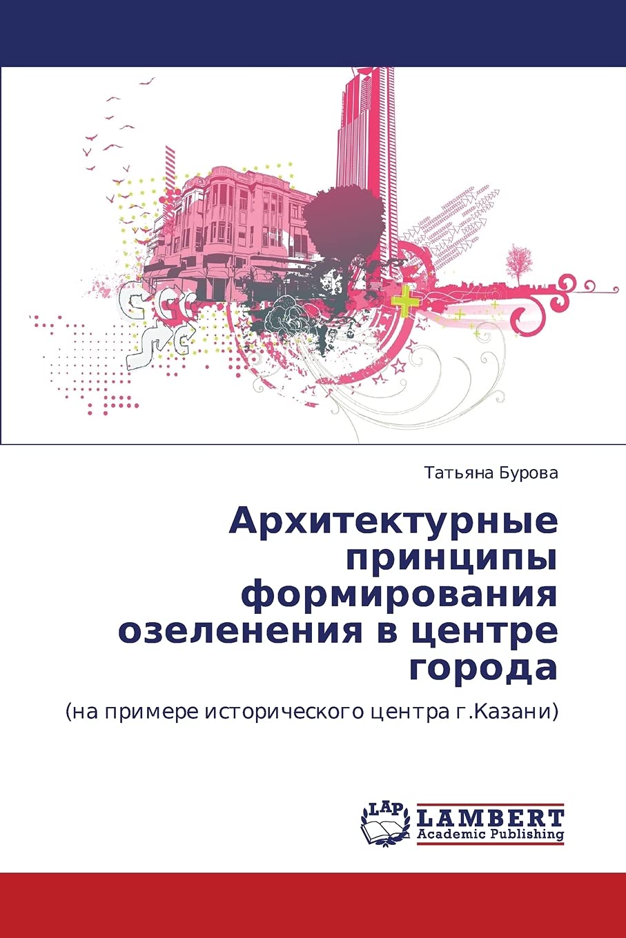 Arkhitekturnye printsipy formirovaniya ozeleneniya v tsentre goroda: (na primere istoricheskogo tsentra g.Kazani) (Russian Editi,Used