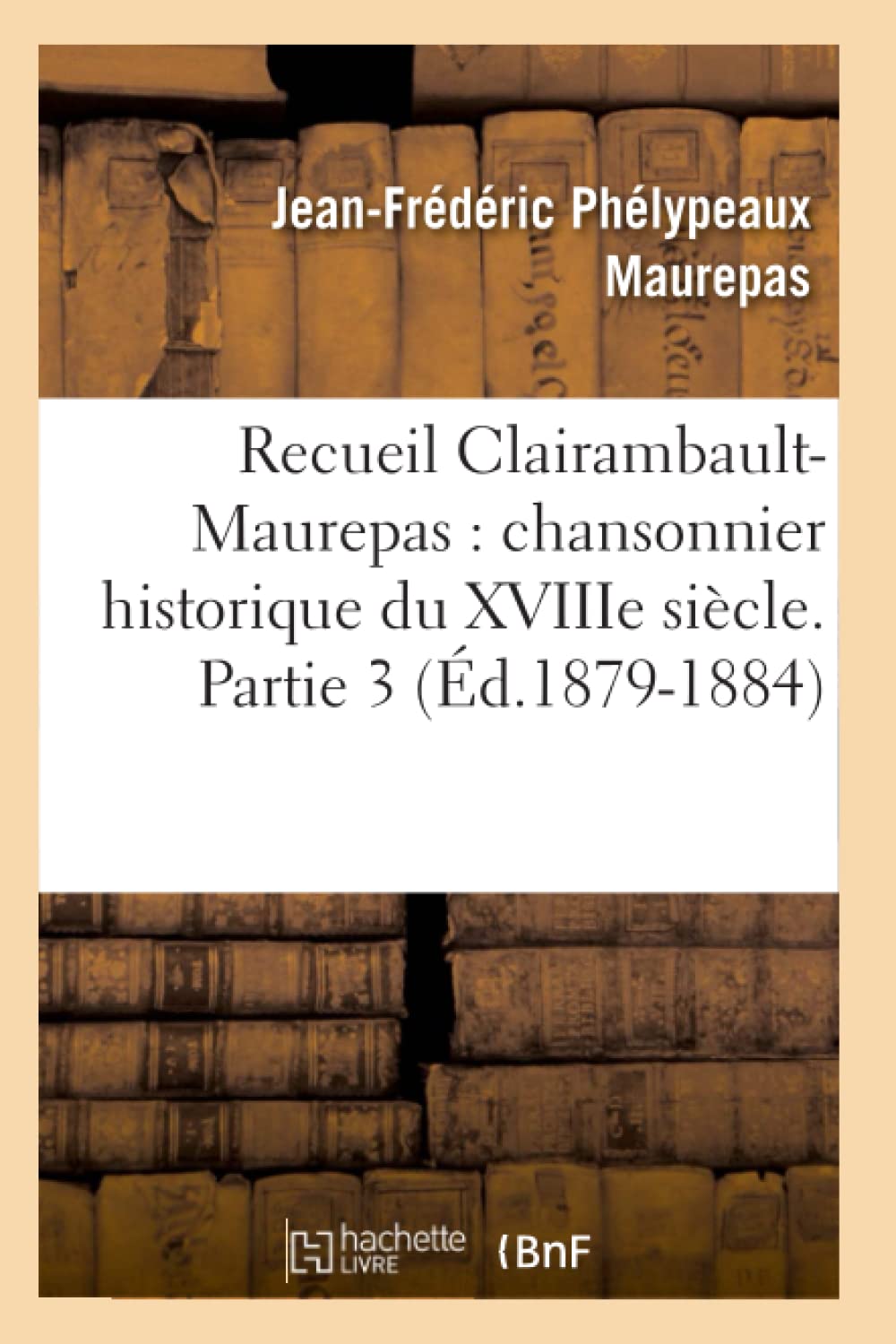 Recueil Clairambaultmaurepas: Chansonnier Historique Du Xviiie Sicle. Partie 3 (D.18791884) (Litterature) (French Edition),New