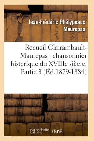 Recueil Clairambaultmaurepas: Chansonnier Historique Du Xviiie Sicle. Partie 3 (D.18791884) (Litterature) (French Edition),New