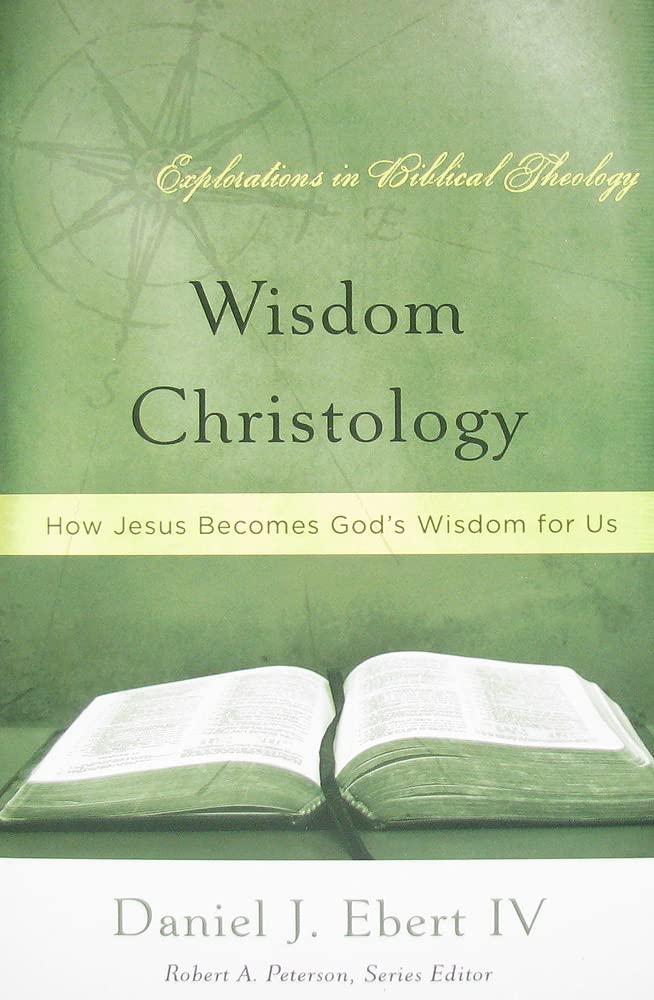 Wisdom Christology, How Jesus Becomes Gods Wisdom for Us (Explorations in Biblical Theology)