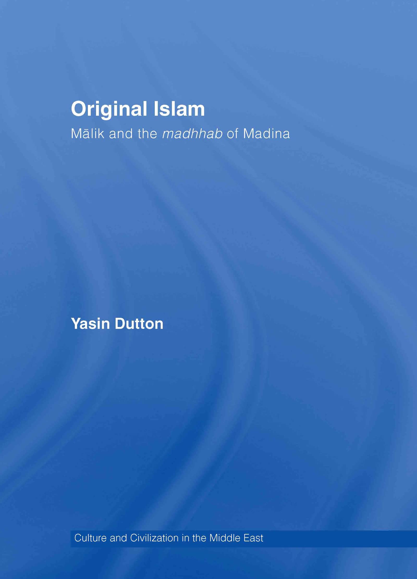 Original Islam: Malik And The Madhhab Of Madina (Culture And Civilization In The Middle East)