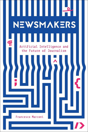 Newsmakers: Artificial Intelligence and the Future of Journalism,New