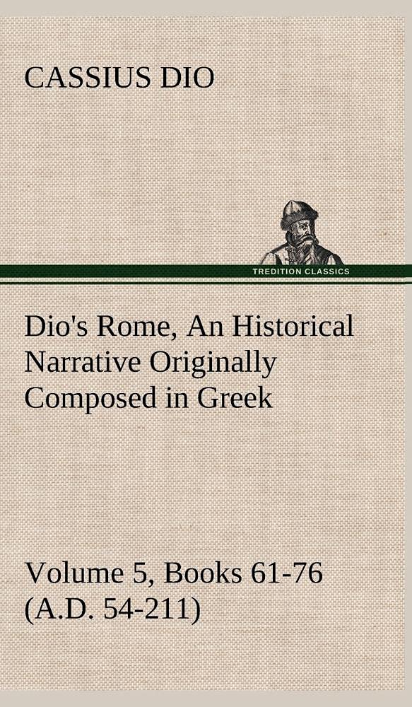 Dio's Rome, Volume 5, Books 6176 (A.D. 54211) An Historical Narrative Originally Composed in Greek During The Reigns of Septim,Used