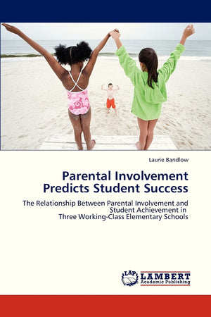 Parental Involvement Predicts Student Success: The Relationship Between Parental Involvement and Student Achievement in Three Wo,Used