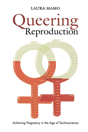 Queering Reproduction: Achieving Pregnancy In The Age Of Technoscience