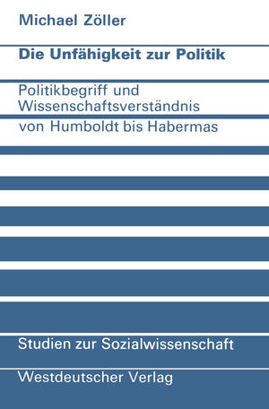 Die Unfhigkeit zur Politik: Politikbegriff und Wissenschaftsverstndnis von Humboldt bis Habermas (Studien zur Sozialwissenschaft,Used