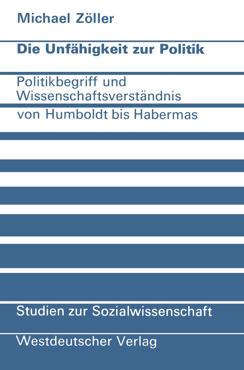 Die Unfhigkeit zur Politik: Politikbegriff und Wissenschaftsverstndnis von Humboldt bis Habermas (Studien zur Sozialwissenschaft,Used
