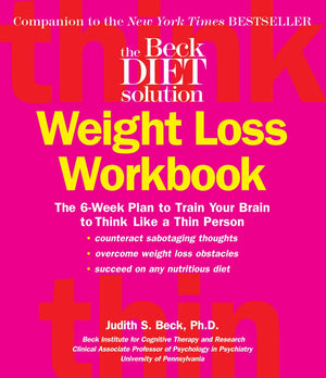Beck Diet Solution Weight Loss Workbook: The 6week Plan to Train Your Brain to Think Like a Thin Person,New