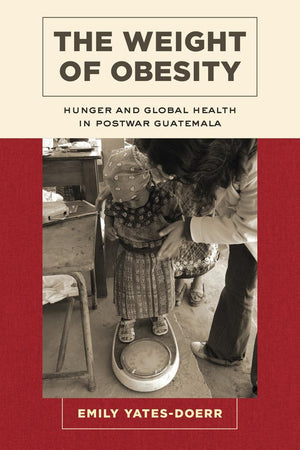 Weight of Obesity: Hunger and Global Health in Postwar Guatemala (California Studies in Food and Culture) (Volume 57),Used