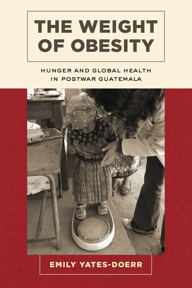 Weight of Obesity: Hunger and Global Health in Postwar Guatemala (California Studies in Food and Culture) (Volume 57),Used