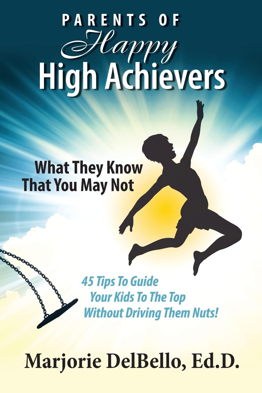 Parents Of Happy High Achievers: 45 Tips To Guide Your Kids To The Top Without Driving Them Nuts!,Used