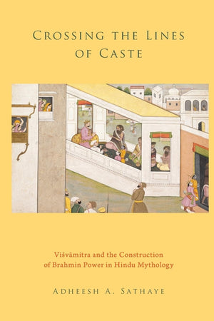 Crossing the Lines of Caste: Visvamitra and the Construction of Brahmin Power in Hindu Mythology,Used