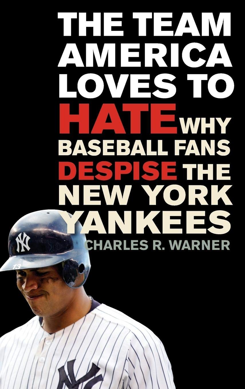 The Team America Loves To Hate: Why Baseball Fans Despise The New York Yankees,Used