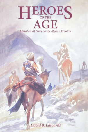 Heroes of the Age: Moral Fault Lines on the Afghan Frontier (Comparative Studies on Muslim Societies) (Volume 21),New