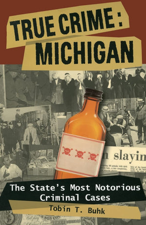 True Crime: Michigan: The State'S Most Notorious Criminal Cases,New