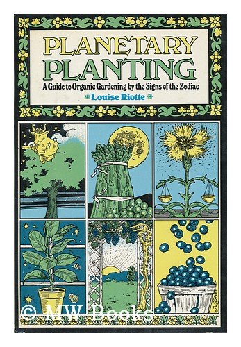 Planetary Planting: A Guide To Organic Gardening By The Signs Of The Zodiac And The Phases Of The Moon