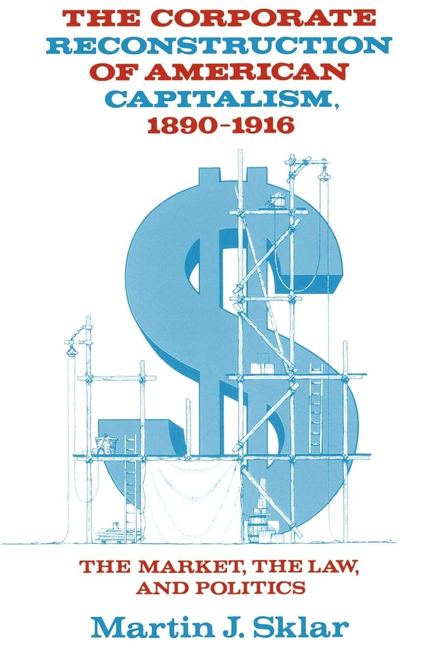 The Corporate Reconstruction of American Capitalism, 18901916: The Market, the Law, and Politics,Used
