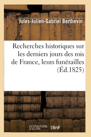 Recherches Historiques Sur Les Derniers Jours Des Rois De France, Leurs Funrailles (D.1825) (Histoire) (French Edition),New