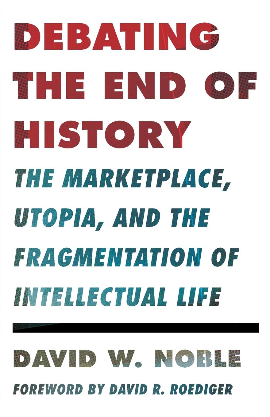 Debating the End of History: The Marketplace, Utopia, and the Fragmentation of Intellectual Life (Critical American Studies),Used