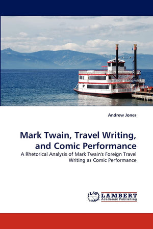 Mark Twain, Travel Writing, and Comic Performance: A Rhetorical Analysis of Mark Twain's Foreign Travel Writing as Comic Perform,Used