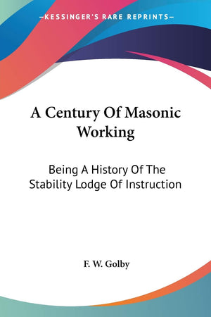 A Century Of Masonic Working: Being A History Of The Stability Lodge Of Instruction,Used