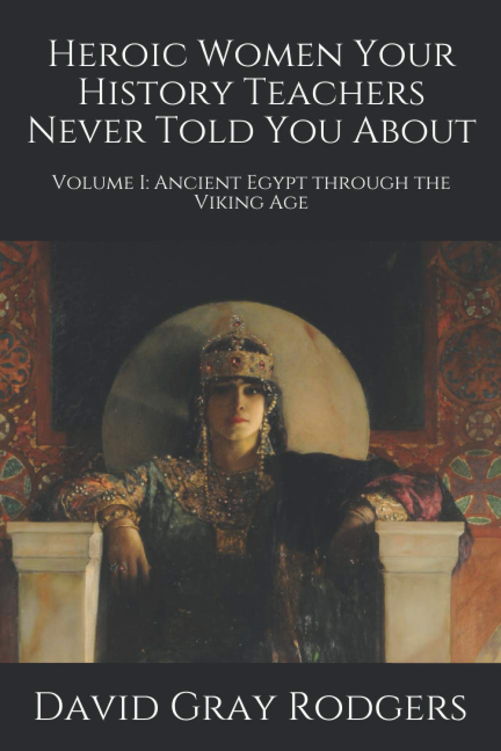 Heroic Women Your History Teachers Never Told You About: Volume I: Ancient Egypt through the Viking Age,Used