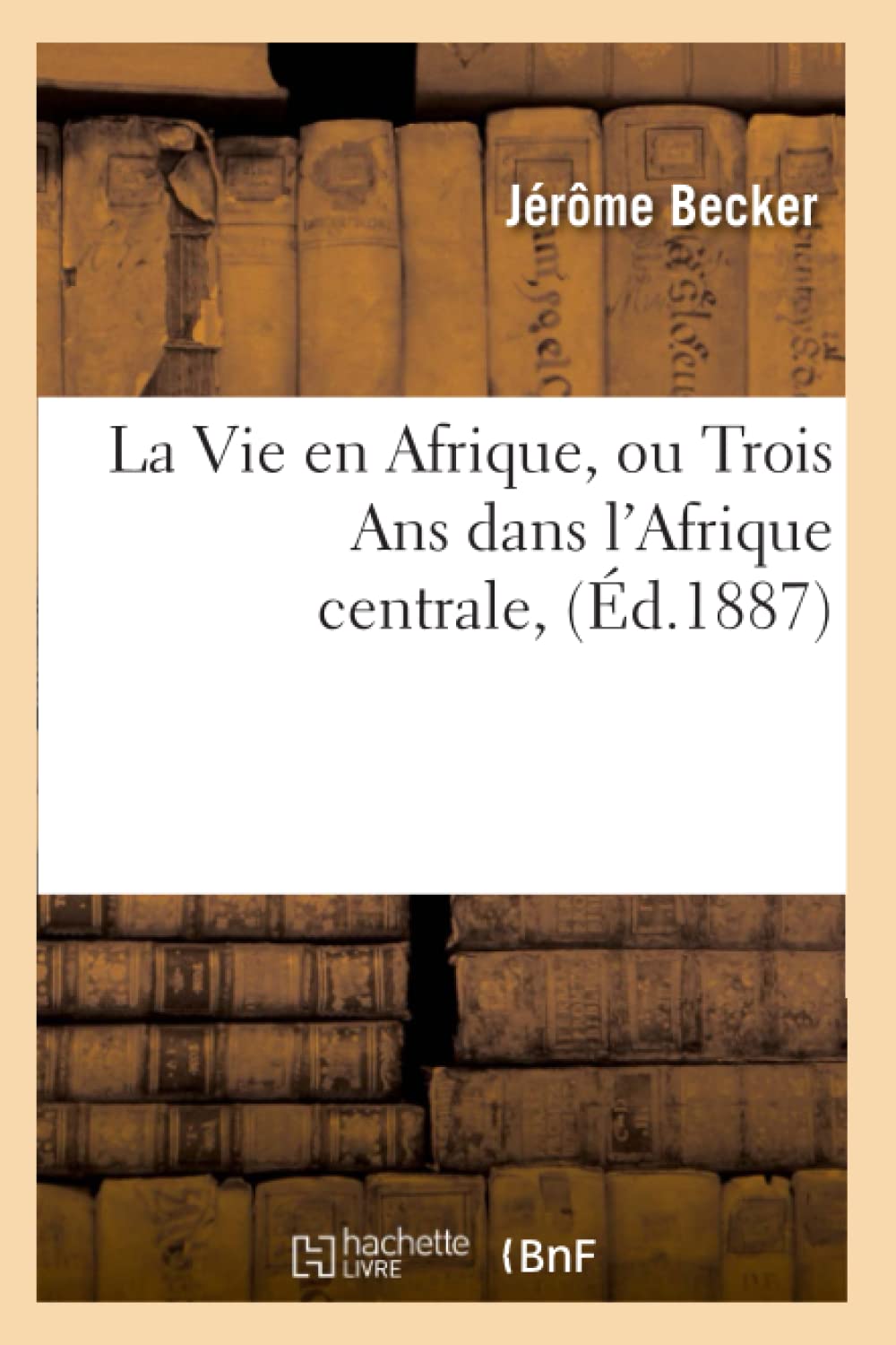 La Vie En Afrique, Ou Trois Ans Dans L'Afrique Centrale, (D.1887) (Histoire) (French Edition),New