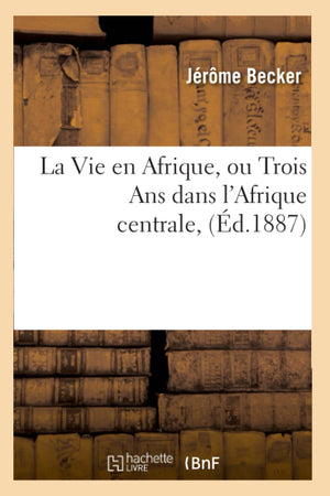 La Vie En Afrique, Ou Trois Ans Dans L'Afrique Centrale, (D.1887) (Histoire) (French Edition),New