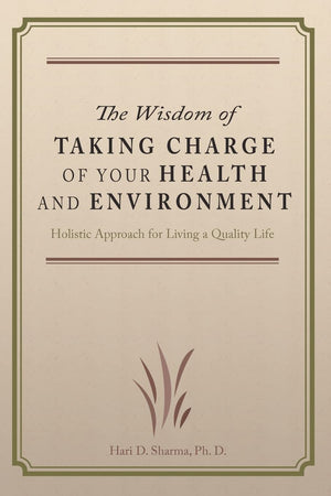 The Wisdom of Taking Charge of Your Health and Environment: Holistic Approach for Living a Quality Life,New