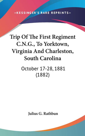 Trip Of The First Regiment C.N.G., To Yorktown, Virginia And Charleston, South Carolina: October 1728, 1881 (1882),New