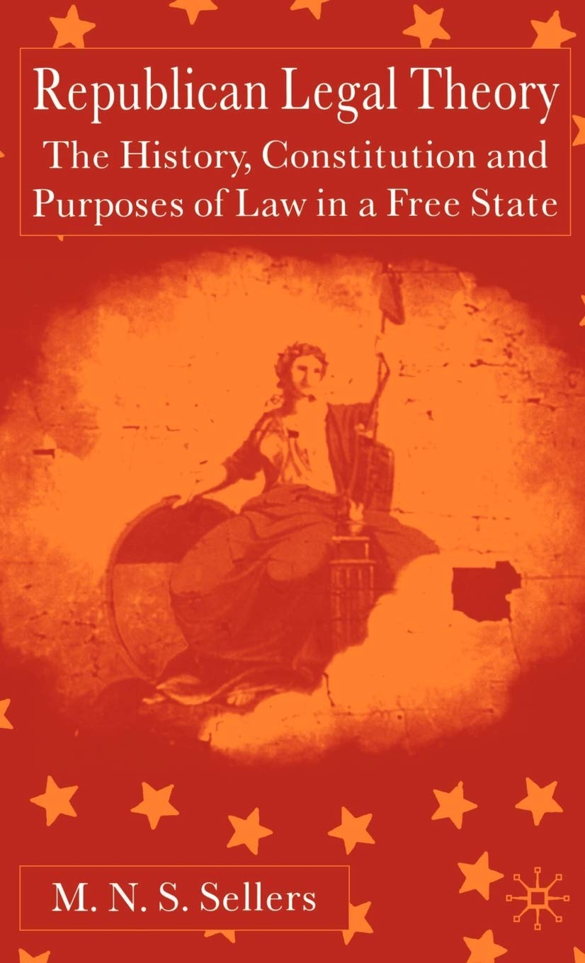Republican Legal Theory: The History, Constitution and Purposes of Law in a Free State,New