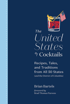 The United States Of Cocktails: Recipes, Tales, And Traditions From All 50 States (And The District Of Columbia)