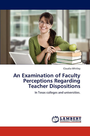 An Examination of Faculty Perceptions Regarding Teacher Dispositions: In Texas colleges and universities.,Used