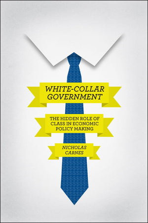 Whitecollar Government: The Hidden Role Of Class In Economic Policy Making (Chicago Studies In American Politics)