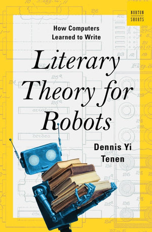 Literary Theory For Robots: How Computers Learned To Write (A Norton Short),New