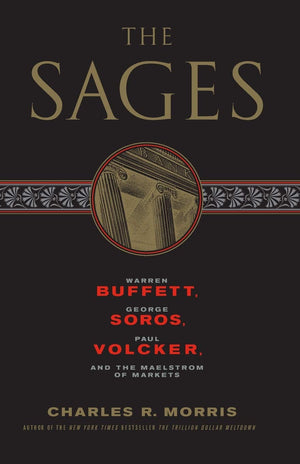 The Sages: Warren Buffett, George Soros, Paul Volcker, And The Maelstrom Of Markets