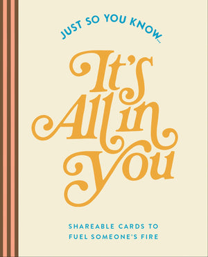 Just So You Know . . . ItS All In You: Shareable Cards To Fuel SomeoneS Fire